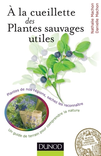 À la cueillette des plantes sauvages utiles. Plantes médicinales, tincturiales, aromatiques... sachez les reconnaître