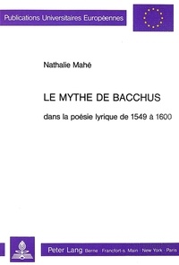 Nathalie Mahé - Le mythe de Bacchus dans la poésie lyrique de 1549 à 1600.