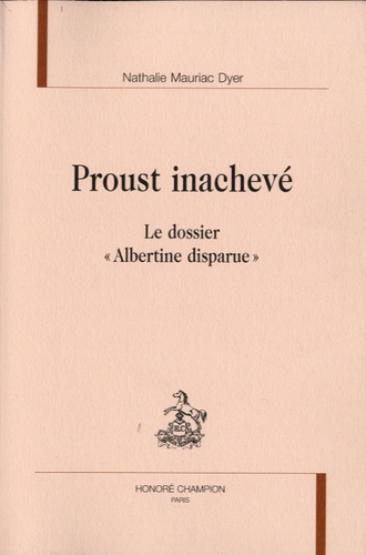 Nathalie Mauriac Dyer - Proust inachevé - Le dossier "Albertine disparue".