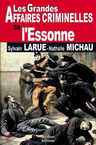 Nathalie Michau et Sylvain Larue - Les grandes affaires criminelles de l'Essonne.