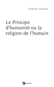 Nathalie Molinier - Le principe d'humanite ou la religion de l'humain.