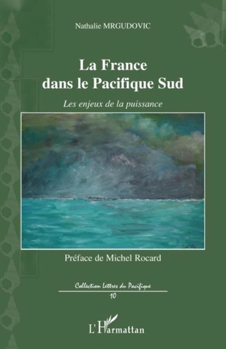 Nathalie Mrgudovic - La France dans le Pacifique Sud - Les enjeux de la puissance.