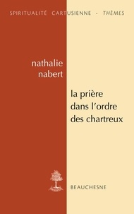 Nathalie Nabert - La prière dans l'ordre des Chartreux - Etudes et anthologie.