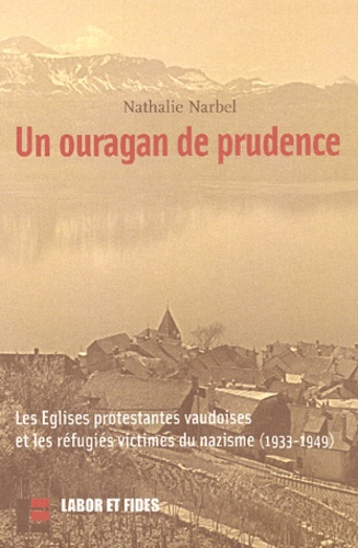 Nathalie Narbel - Un Ouragan De Prudence. Les Eglises Protestantes Vaudoises Et Les Refugies Victimes Du Nazisme 1933-1949.