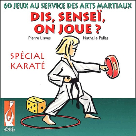 Nathalie Pallas et Pierre Llaves - Dis, Senseï, on joue ? - 60 Jeux au service des arts martiaux spécial Karaté.