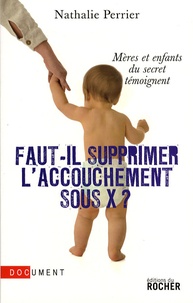 Nathalie Perrier - Faut-il supprimer l'accouchement sous X ? - Mères et enfants du secret témoignent.