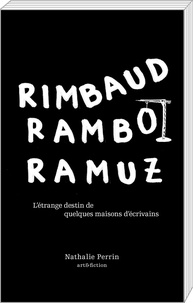 Nathalie Perrin - Rimbaud, Rambo, Ramuz - L'étrange destin de quelques maisons d'écrivains.