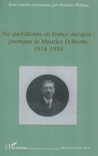 Nathalie Philippe - Vie quotidienne en France occupée : journaux de Maurice Delmotte - 1914-1918.