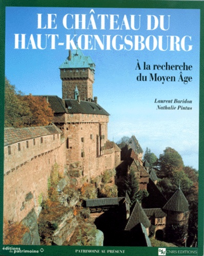 Nathalie Pintus et Laurent Baridon - Le Chateau Du Haut-Koenigsbourg. A La Recherche Du Moyen-Age.