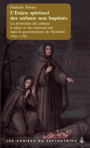 Nathalie Poirier - L'enjeu spirituel des enfants non baptisés - La protection des enfants à naître et des nouveau-nés dans le gouvernement de Montréal, 1693-1760.