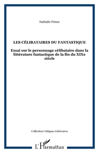 Les célibataires du fantastique: Essai sur le personnage célibataire dans la littérature fantastique de la fin du XIXème siècle
