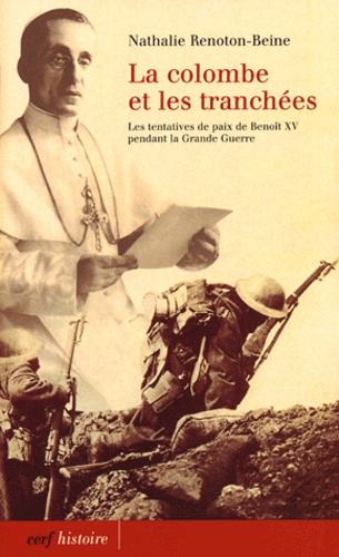 Nathalie Renoton-Beine - Le colombe et les tranchées - Les tentatives de paix de Benoît XV pendant la Grande Guerre.