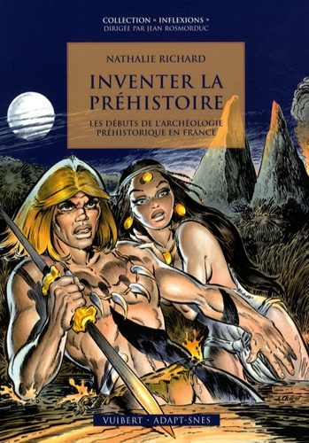 Nathalie Richard - Inventer la préhistoire - Les débuts de l'archéologie préhistorique en France.