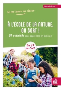 Nathalie Roux - A l'école de la nature, on sort ! - 50 activités pour apprendre en plein air - Du CP au CM2.