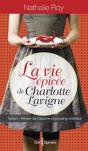 Nathalie Roy - La Vie épicée de Charlotte Lav  : La Vie épicée de Charlotte Lavigne, tome 1 - Piment de Cayenne et pouding chômeur.
