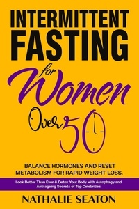  Nathalie Seaton - Intermittent Fasting for Women Over 50: Balance Hormones and Reset Metabolism for Rapid Weight Loss: Look Better Than Ever and Detox Your Body with Autophagy and Anti-aging Secrets of Top Celebrities.