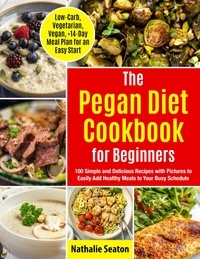  Nathalie Seaton - Pegan Diet Cookbook for Beginners: 100 Simple and Delicious Recipes with Pictures to Easily Add Healthy Meals to Your Busy Schedule (Low-Carb, Vegetarian, Vegan, +14-Day Meal Plan for an Quick Start).