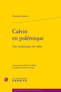 Nathalie Szczech - Calvin en polémique - Une maïeutique du verbe.