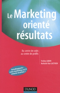 Nathalie Van Laethem et Yvelise Lebon - Le Marketing Oriente Resultats. Du Centre De Couts Au Centre De Profits.