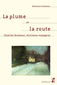 Nathalie Vanfasse - La plume et la route - Charles Dickens, écrivain-voyageur.