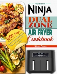  Nathan Bennett - The Healthy Ninja Dual Zone Air Fryer Cookbook: 1600 Days Affordable, Crispy and Healthy Recipes for Beginners with Tips &amp; Tricks to Fry, Grill, and Bake.