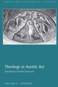 Nathan g. Jennings - Theology as Ascetic Act - Disciplining Christian Discourse.
