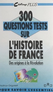 Nathan Grigorieff et Marc Gambini - 300 questions tests sur l'histoire de France (1). Des origines à la Révolution.