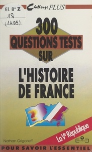 Nathan Grigorieff et Ghéorghiï Vladimirovitch Grigorieff - 300 questions tests sur l'Histoire de France. La Ve République.