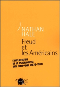 Nathan Hale - Freud Et Les Americains. L'Implantation De La Psychanalyse Aux Etats-Unis (1876-1917).