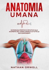  Nathan Orwell - Anatomia Umana: Un manuale pratico e intuitivo alla scoperta del corpo umano e di tutte le sue componenti.