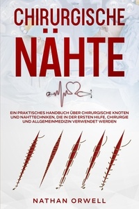  Nathan Orwell - Chirurgische Nähte: Ein praktisches Handbuch über chirurgische Knoten und Nahttechniken, die in der Notaufnahme, der Chirurgie und der Allgemeinmedizin verwendet werden.
