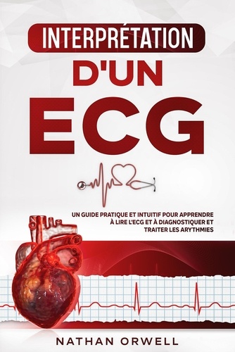  Nathan Orwell - Interprétation d'un ECG: Un Guide Pratique et Intuitif pour Apprendre à Lire un ECG et pour Diagnostiquer et Traiter les Arythmies.