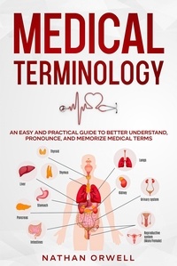  Nathan Orwell - Medical Terminology: An Easy and Practical Guide to Better Understand, Pronounce, and Memorize Terms.