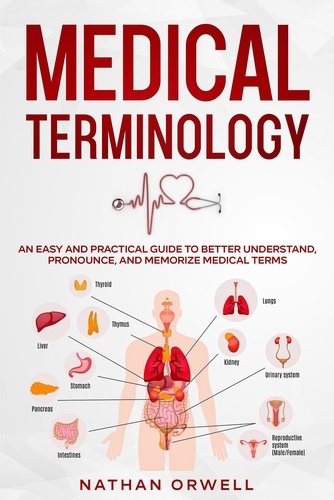  Nathan Orwell - Medical Terminology: An Easy and Practical Guide to Better Understand, Pronounce, and Memorize Terms.