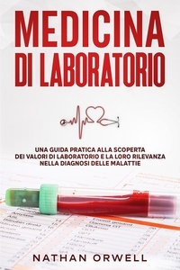  Nathan Orwell - Medicina di Laboratorio: Una Guida Pratica alla Scoperta dei Valori di Laboratorio e la loro Rilevanza nella Diagnosi delle Malattie.