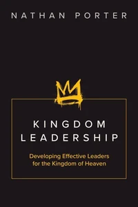 Kingdom Leadership: Developing Effective Leaders for the Kingdom of Heaven