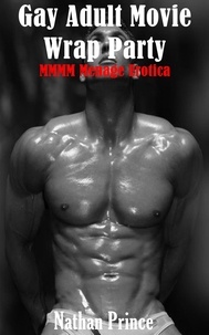  Nathan Prince - Gay Adult Movie Wrap Party: MMMM Ménage Erotica - Gay Movie Trilogy, #3.