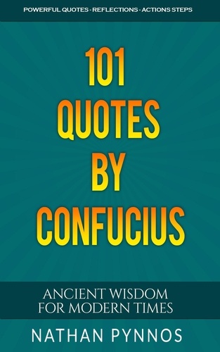  Nathan Pynnos - 101 Quotes By Confucius: Ancient Wisdom For Modern Times - Build a Better Life Series.