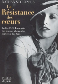 La Resistance Des Coeurs. Berlin, 1943 : La Revolte Des Femmes Allemandes Mariees A Des Juifs