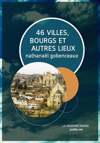 46 villes, bourgs & autres lieux. guide de voyage dans la France de tout auprès (et encore moins loin)