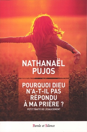 Nathanaël Pujos - Pourquoi Dieu n'a-t-il pas exaucé ma prière ? - Petit traité de l'exaucement.