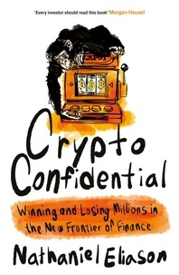 Nathaniel Eliason - Crypto Confidential - Winning and Losing Millions in the New Frontier of Finance.