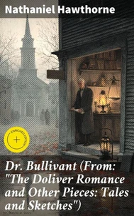 Dr. Bullivant (From: "The Doliver Romance and Other Pieces: Tales and Sketches")