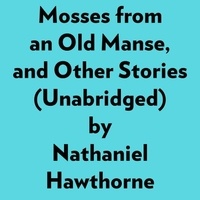  Nathaniel Hawthorne et  AI Marcus - Mosses From An Old Manse, And Other Stories (Unabridged).