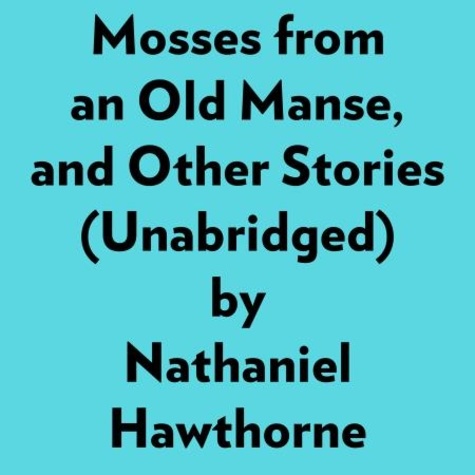  Nathaniel Hawthorne et  AI Marcus - Mosses From An Old Manse, And Other Stories (Unabridged).