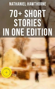 Nathaniel Hawthorne: 70+ Short Stories in One Edition