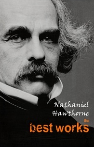 Nathaniel Hawthorne - Nathaniel Hawthorne: The Best Works.