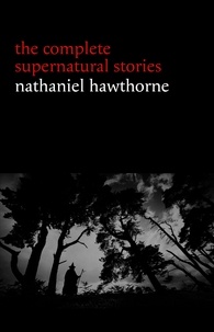 Nathaniel Hawthorne - Nathaniel Hawthorne: The Complete Supernatural Stories (40+ tales of horror and mystery: The Minister’s Black Veil, Dr. Heidegger's Experiment, Rappaccini’s Daughter, Young Goodman Brown...) (Halloween Stories).