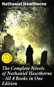 The Complete Novels of Nathaniel Hawthorne - All 8 Books in One Edition