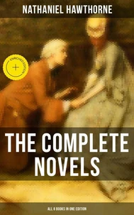 The Complete Novels of Nathaniel Hawthorne - All 8 Books in One Edition